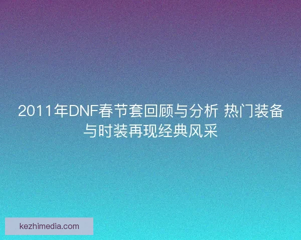 2011年DNF春节套回顾与分析 热门装备与时装再现经典风采
