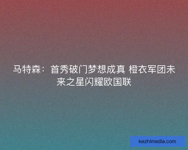 马特森：首秀破门梦想成真 橙衣军团未来之星闪耀欧国联