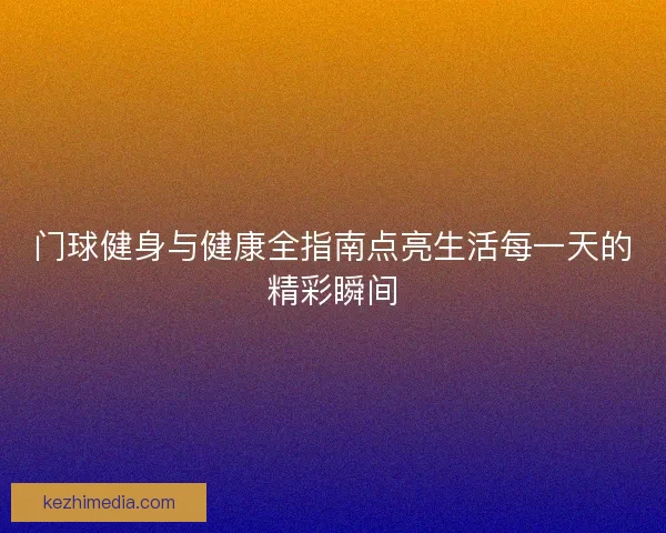 门球健身与健康全指南点亮生活每一天的精彩瞬间 门球健身与健康全指南点亮生活每一天的精彩瞬间