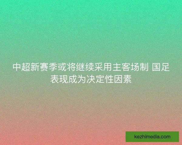 中超新赛季或将继续采用主客场制 国足表现成为决定性因素