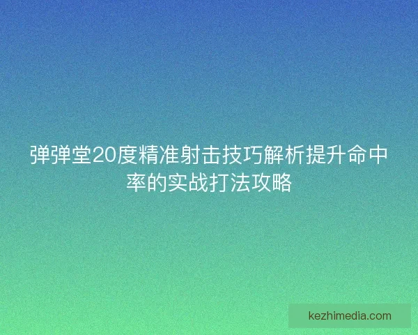 弹弹堂20度精准射击技巧解析提升命中率的实战打法攻略