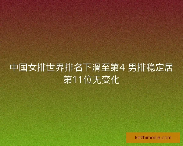 中国女排世界排名下滑至第4 男排稳定居第11位无变化