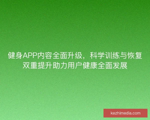 健身APP内容全面升级，科学训练与恢复双重提升助力用户健康全面发展