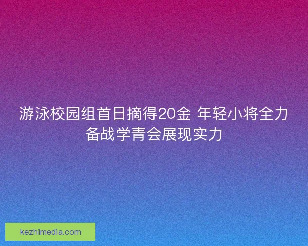 游泳校园组首日摘得20金 年轻小将全力备战学青会展现实力
