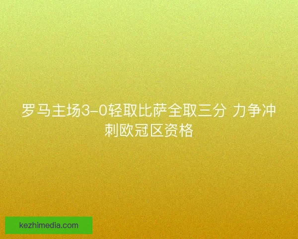罗马主场3-0轻取比萨全取三分 力争冲刺欧冠区资格