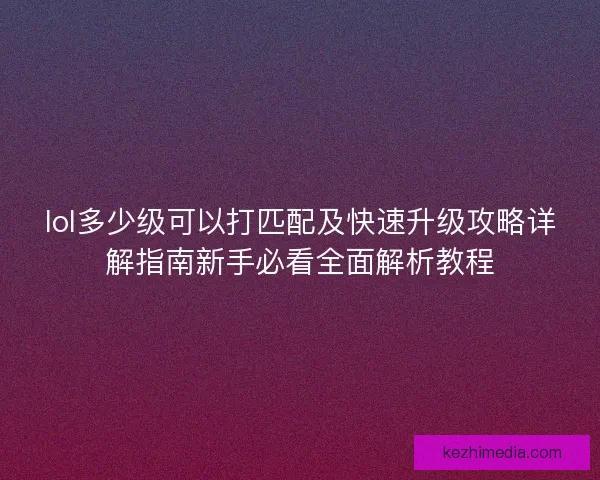 lol多少级可以打匹配及快速升级攻略详解指南新手必看全面解析教程