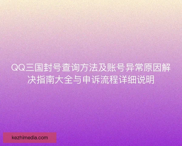 QQ三国封号查询方法及账号异常原因解决指南大全与申诉流程详细说明 QQ三国封号查询方法及账号异常原因解决指南大全与申诉流程详细说明